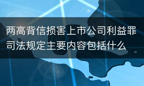 两高背信损害上市公司利益罪司法规定主要内容包括什么