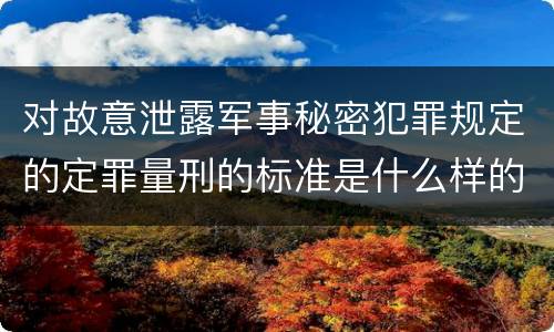 对故意泄露军事秘密犯罪规定的定罪量刑的标准是什么样的