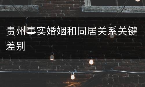 贵州事实婚姻和同居关系关键差别