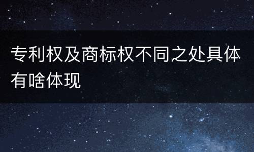 专利权及商标权不同之处具体有啥体现