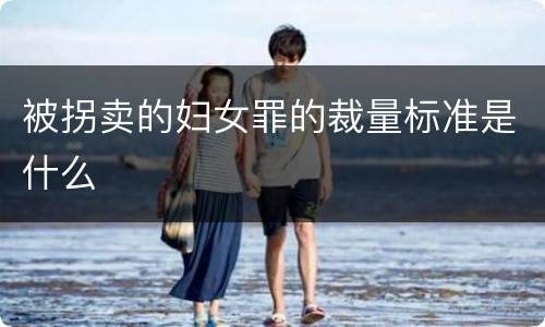 被拐卖的妇女罪的裁量标准是什么