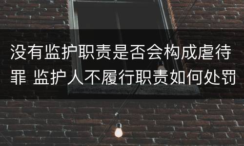 没有监护职责是否会构成虐待罪 监护人不履行职责如何处罚