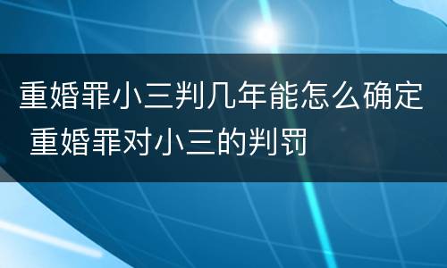 重婚罪小三判几年能怎么确定 重婚罪对小三的判罚