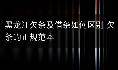 黑龙江欠条及借条如何区别 欠条的正规范本
