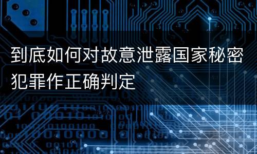 到底如何对故意泄露国家秘密犯罪作正确判定