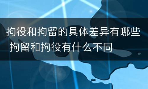 拘役和拘留的具体差异有哪些 拘留和拘役有什么不同