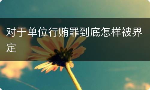 对于单位行贿罪到底怎样被界定