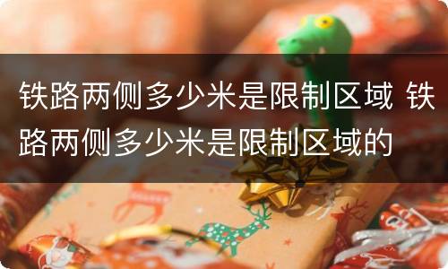 铁路两侧多少米是限制区域 铁路两侧多少米是限制区域的