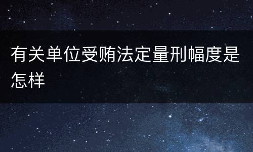 有关单位受贿法定量刑幅度是怎样