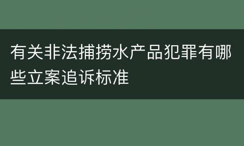 有关非法捕捞水产品犯罪有哪些立案追诉标准