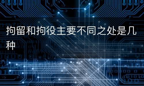 拘留和拘役主要不同之处是几种