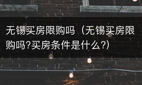 无锡买房限购吗（无锡买房限购吗?买房条件是什么?）