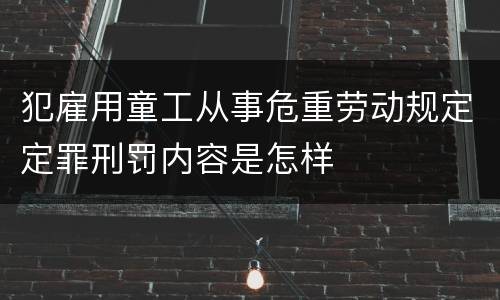 犯雇用童工从事危重劳动规定定罪刑罚内容是怎样