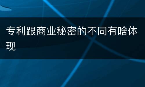 专利跟商业秘密的不同有啥体现
