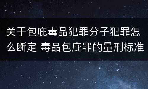 关于包庇毒品犯罪分子犯罪怎么断定 毒品包庇罪的量刑标准