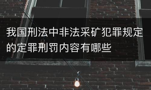 我国刑法中非法采矿犯罪规定的定罪刑罚内容有哪些