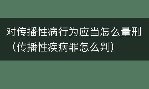 对传播性病行为应当怎么量刑（传播性疾病罪怎么判）