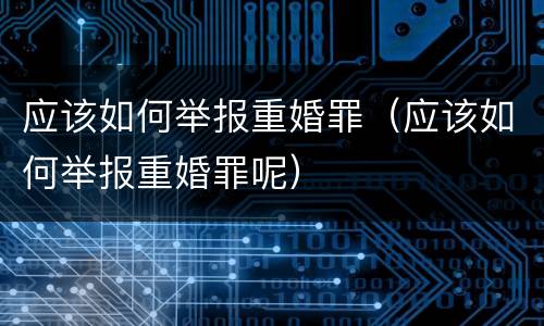 应该如何举报重婚罪（应该如何举报重婚罪呢）