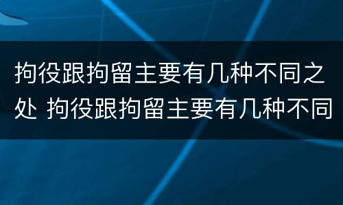 拘役跟拘留主要有几种不同之处 拘役跟拘留主要有几种不同之处吗