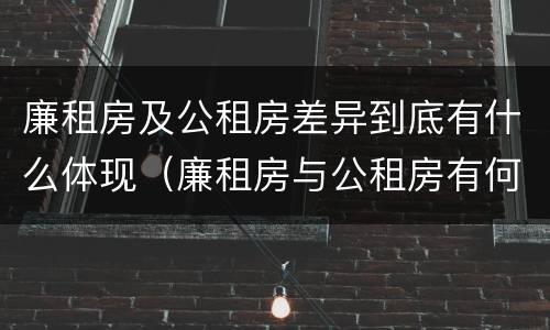 廉租房及公租房差异到底有什么体现（廉租房与公租房有何区别）