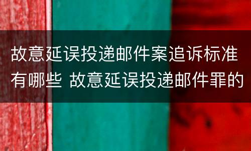 故意延误投递邮件案追诉标准有哪些 故意延误投递邮件罪的立案标准