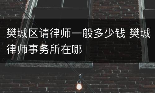 樊城区请律师一般多少钱 樊城律师事务所在哪