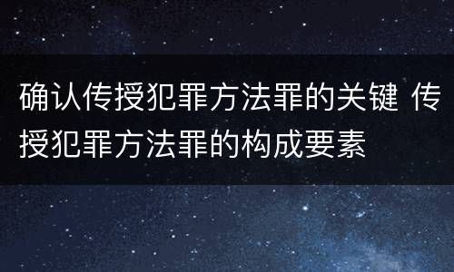确认传授犯罪方法罪的关键 传授犯罪方法罪的构成要素