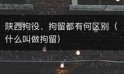 陕西拘役、拘留都有何区别（什么叫做拘留）