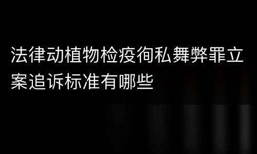 法律动植物检疫徇私舞弊罪立案追诉标准有哪些