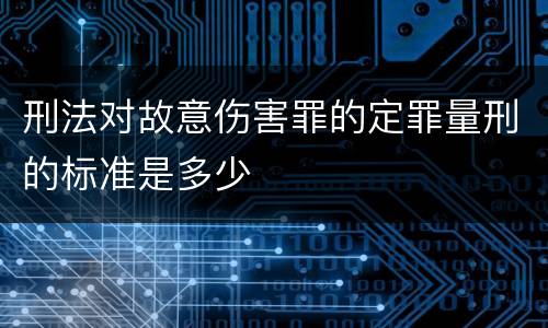 刑法对故意伤害罪的定罪量刑的标准是多少