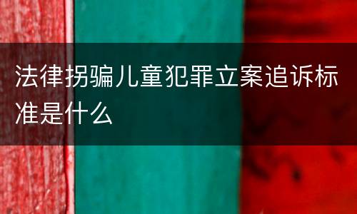 法律拐骗儿童犯罪立案追诉标准是什么