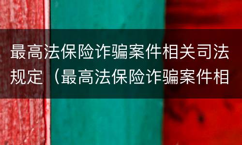 最高法保险诈骗案件相关司法规定（最高法保险诈骗案件相关司法规定有哪些）