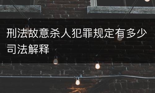 刑法故意杀人犯罪规定有多少司法解释