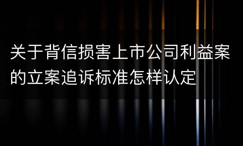 关于背信损害上市公司利益案的立案追诉标准怎样认定