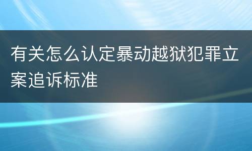 有关怎么认定暴动越狱犯罪立案追诉标准