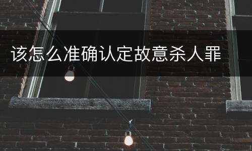 该怎么准确认定故意杀人罪