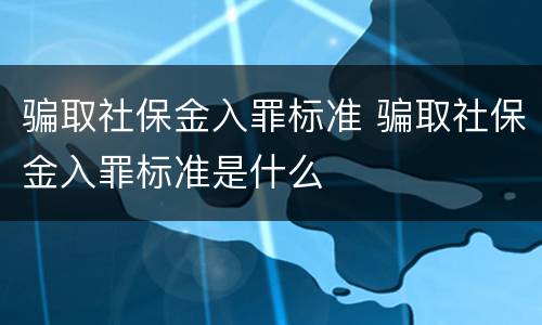 骗取社保金入罪标准 骗取社保金入罪标准是什么