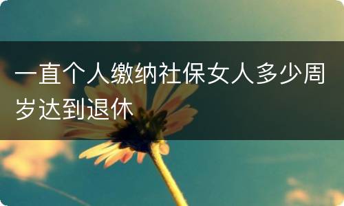 一直个人缴纳社保女人多少周岁达到退休