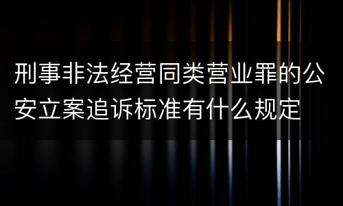 刑事非法经营同类营业罪的公安立案追诉标准有什么规定