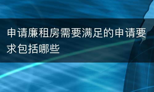 申请廉租房需要满足的申请要求包括哪些