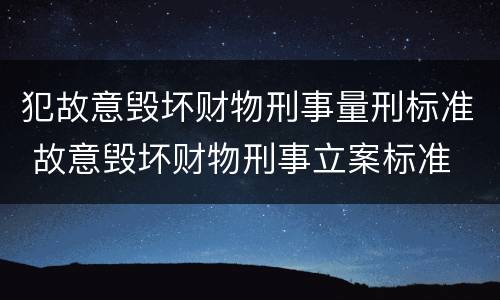 犯故意毁坏财物刑事量刑标准 故意毁坏财物刑事立案标准