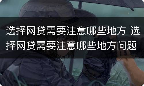 选择网贷需要注意哪些地方 选择网贷需要注意哪些地方问题