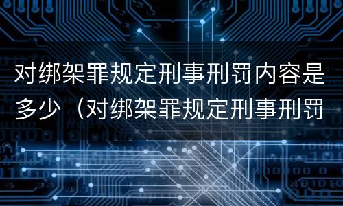 对绑架罪规定刑事刑罚内容是多少（对绑架罪规定刑事刑罚内容是多少）