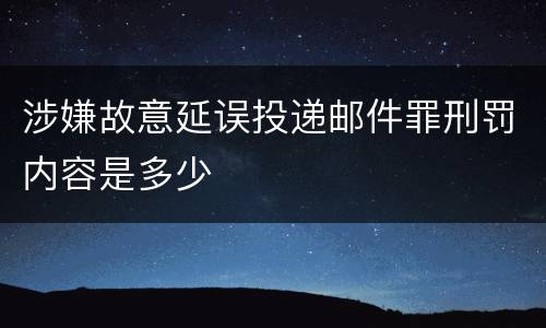 涉嫌故意延误投递邮件罪刑罚内容是多少