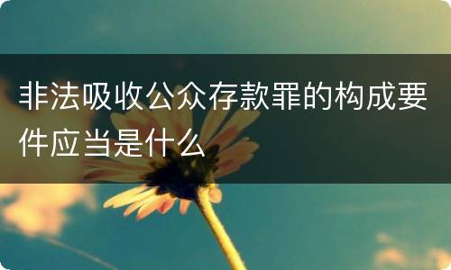 非法吸收公众存款罪的构成要件应当是什么