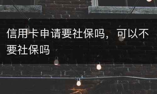 信用卡申请要社保吗，可以不要社保吗