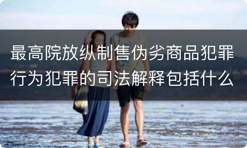 最高院放纵制售伪劣商品犯罪行为犯罪的司法解释包括什么规定