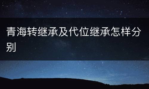 青海转继承及代位继承怎样分别