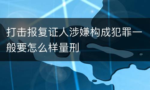 打击报复证人涉嫌构成犯罪一般要怎么样量刑