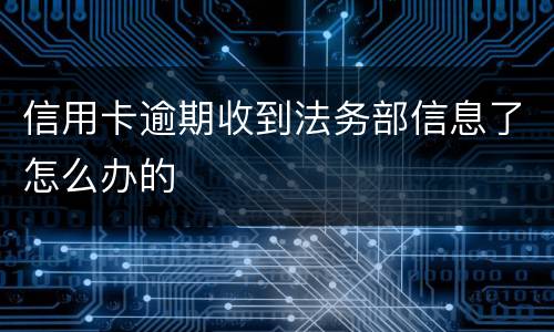 信用卡逾期收到法务部信息了怎么办的
